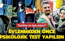 “Evlenmeden önce psikolojik test yapılsın”